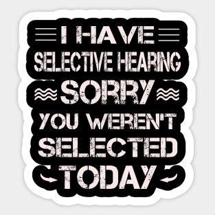 I Have Selective Hearing Sorry You Weren't Selected Sticker